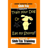 Shi Tzu Dog Training Book Train Your Dog Or Eat My Shorts! Not Really, But... Shih Tzu Training