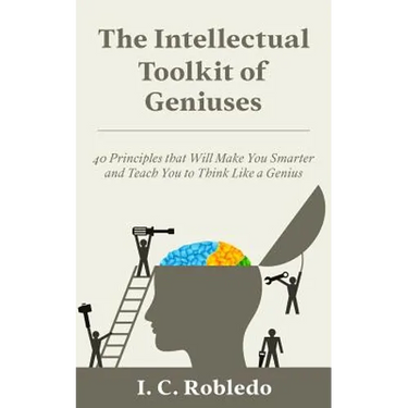 The Intellectual Toolkit of Geniuses: 40 Principles that Will Make You Smarter and Teach You to Think Like a Genius