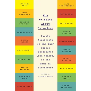 Why We Write About Ourselves: Twenty Memoirists on Why They Expose Themselves (and Others) in the Name of Literature