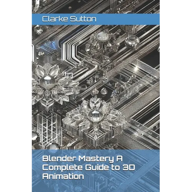 Blender Mastery A Complete Guide to 3D Animation