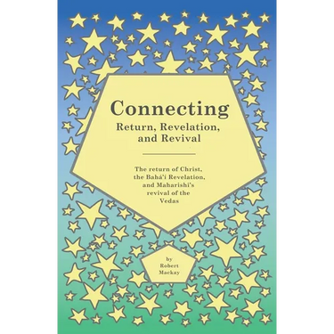 Connecting - Return, Revelation, and Revival: The return of Christ, the Bahá'í Revelation, and Maharishi's revival of the Vedas
