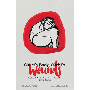 Christ's Body, Christ's Wounds: Staying Catholic When You've Been Hurt in the Church