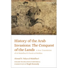 History of the Arab Invasions: The Conquest of the Lands: A New Translation of Al-Baladhuri's Futuh Al-Buldan