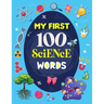 My First 100 Science Words: Familiar Your Kids with Some Basic Science Word with Pictures. The New Early Learning Book of Science.