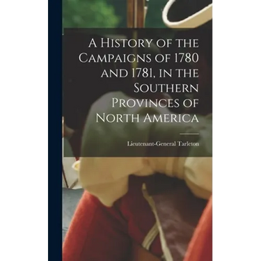A History of the Campaigns of 1780 and 1781, in the Southern Provinces of North America