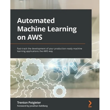 Automated Machine Learning on AWS: Fast-track the development of your production-ready machine learning applications the AWS way