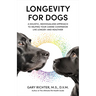 Longevity for Dogs: A Holistic, Individualized Approach to Helping Your Canine Companion Live Longerand Healthier