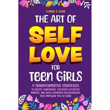 The Art of Self Love for Teen Girls: 9 Transformative Strategies to Boost Confidence, Cultivate a Positive Mindset, and Build Authentic Relationships