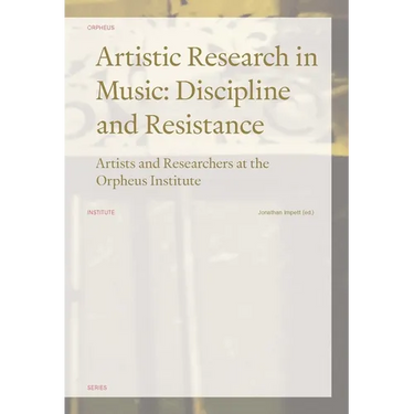 Artistic Research in Music: Discipline and Resistance--Artists and Researchers at the Orpheus Institute