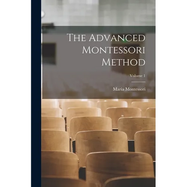 The Advanced Montessori Method; Volume 1
