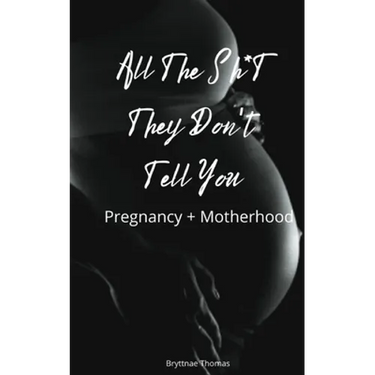 All The Shit They Don't Tell You: Pregnancy and Motherhood