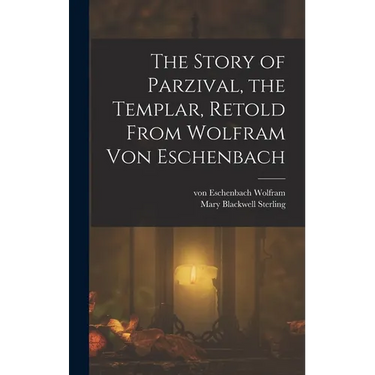 The Story of Parzival, the Templar, Retold From Wolfram von Eschenbach