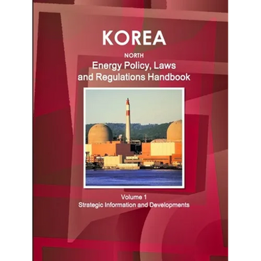 Korea North Energy Policy, Laws and Regulations Handbook Volume 1 Strategic Information and Developments
