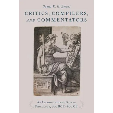 Critics, Compilers, and Commentators: An Introduction to Roman Philology, 200 Bce-800 Ce