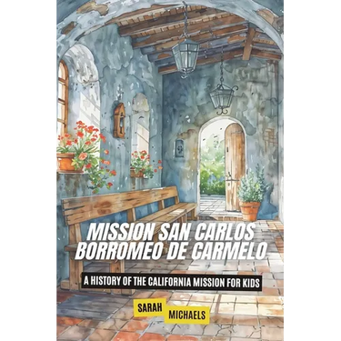 Mission San Carlos Borromeo de Carmelo: A History of the California Mission for Kids