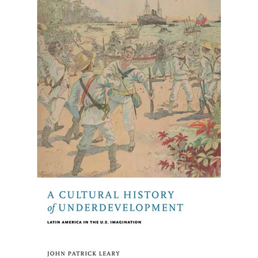 A Cultural History of Underdevelopment: Latin America in the U.S. Imagination
