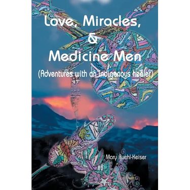 Love, Miracles and Medicine Men: Adventures with an Indigenous Healer