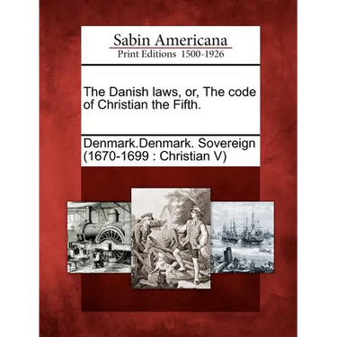The Danish Laws, Or, the Code of Christian the Fifth.