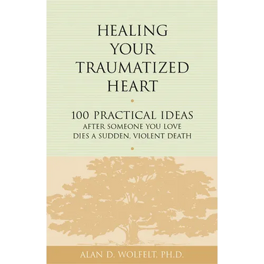 Healing Your Traumatized Heart: 100 Practical Ideas After Someone You Love Dies a Sudden, Violent Death