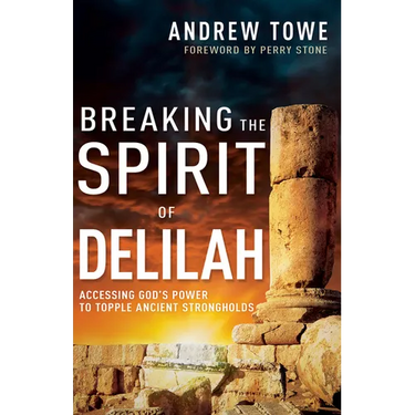 Breaking the Spirit of Delilah: Accessing God's Power to Topple Ancient Strongholds