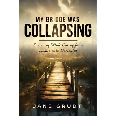 My Bridge Was Collapsing: Surviving While Caring for a Spouse with Dementia