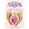 Making Angels: A Story of Blessings on Our Journey to Have Children after the Heartache of Infertility, Miscarriage, and Late-term Pregnancy Loss
