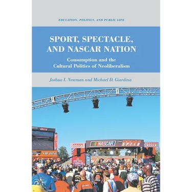 Sport, Spectacle, and NASCAR Nation: Consumption and the Cultural Politics of Neoliberalism