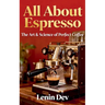 All About Espresso: The Art & Science of Perfect Coffee