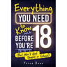 Everything You Need to Know Before You're 18 (But Won't Get Taught in School): 100+ Essential Life Skills for Self-Confidence, Happiness, and Success