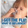 I Got the Flu! What is Influenza? - Biology Book for Kids Children's Diseases Books