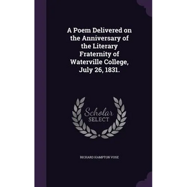 A Poem Delivered on the Anniversary of the Literary Fraternity of Waterville College, July 26, 1831.