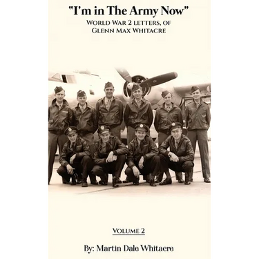 I'm in the Army Now: World War 2 Letters, of Glenn Max Whitacre