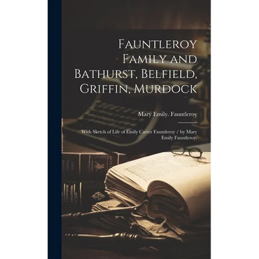 Fauntleroy Family and Bathurst, Belfield, Griffin, Murdock: With Sketch of Life of Emily Carter Fauntleroy / by Mary Emily Fauntleroy.