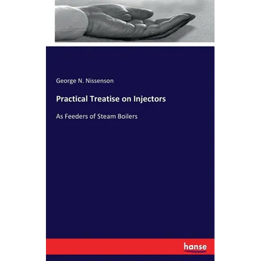 Practical Treatise on Injectors: As Feeders of Steam Boilers
