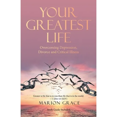 Your Greatest Life: Overcoming Depression, Divorce and Critical Illness