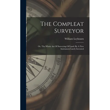 The Compleat Surveyor: Or, The Whole Art Of Surveying Of Land: By A New Instrument Lately Invented