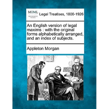 An English Version of Legal Maxims: With the Original Forms Alphabetically Arranged, and an Index of Subjects.