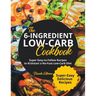 The 6-Ingredient Low-Carb Cookbook Super Easy-to-Follow Recipes to Kickstart a No-Fuss Low-Carb Diet