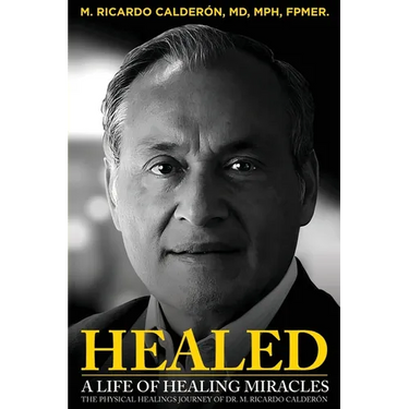 Healed: A Life of Healing Miracles: The physical healings journey of Dr. M. Ricardo Calderón