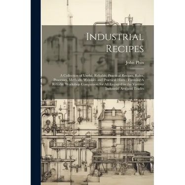 Industrial Recipes: A Collection of Useful, Reliable, Practical Recipes, Rules, Processes, Methods, Wrinkles and Practical Hints: Forming