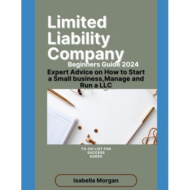 Limited Liability Company Beginners Guide 2024: Expert Advice on How to Start a Small Business, Manage and Run a LLC(own Your Business)
