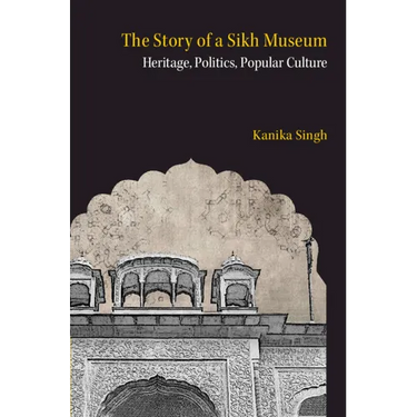The Story of a Sikh Museum: Heritage, Politics, Popular Culture