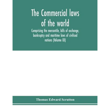 The Commercial laws of the world, comprising the mercantile, bills of exchange, bankruptcy and maritime laws of civilised nations (Volume XX)
