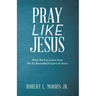 Pray Like Jesus: What We Can Learn from the Six Recorded Prayers of Jesus