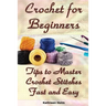 Crochet for Beginners: Tips to Master Crochet Stitches Fast and Easy: (Crochet Projects, Crochet Accessories, Easy Crochet)