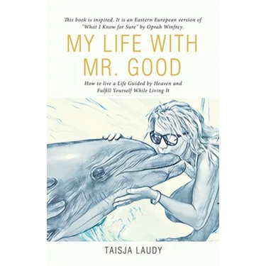 My Life with Mr. Good: How to Live a Life Guided by Heaven and Fulfill Yourself While Living It