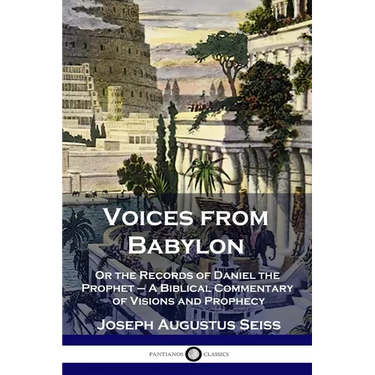 Voices from Babylon: Or the Records of Daniel the Prophet - A Biblical Commentary of Visions and Prophecy