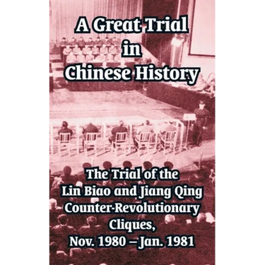 A Great Trial in Chinese History: The Trial of the Lin Biao and Jiang Qing Counter-Revolutionary Cliques, Nov. 1980 - Jan. 1981