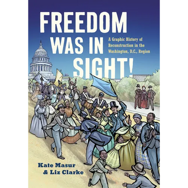 Freedom Was in Sight: A Graphic History of Reconstruction in the Washington, D.C., Region