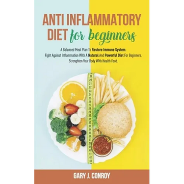 Anti Inflammatory Diet For Beginners: A Balanced Meal Plan To Restore Immune System. Fight Against Inflammation With A Natural And Powerful Diet For B